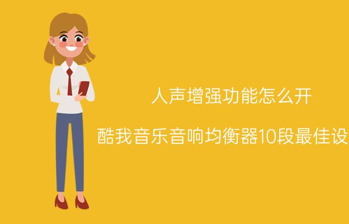 人声增强功能怎么开 酷我音乐音响均衡器10段最佳设置？